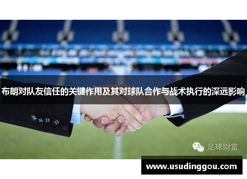 布朗对队友信任的关键作用及其对球队合作与战术执行的深远影响 布朗对队友信任的关键作用及其对球队合作与战术执行的深远影响