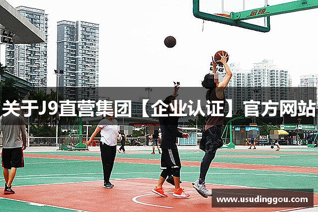 关于J9直营集团【企业认证】官方网站